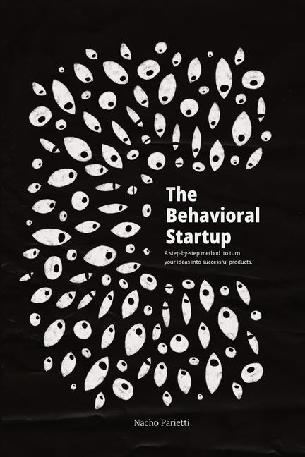 Behavioral Startup: A step-by-step method to turn your ideas into successful products. (1.0)