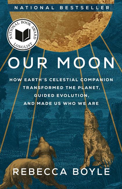 Our Moon: How Earth's Celestial Companion Transformed the Planet, Guided Evolution, and Made Us Who 