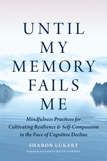 Until My Memory Fails Me: Mindfulness Practices for Cultivating Resilience and Self-Compassion in th