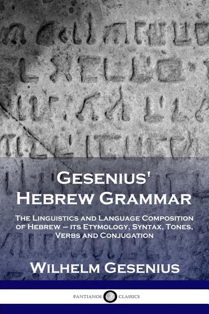 Gesenius' Hebrew Grammar: The Linguistics and Language Composition of Hebrew - its Etymology, Syntax