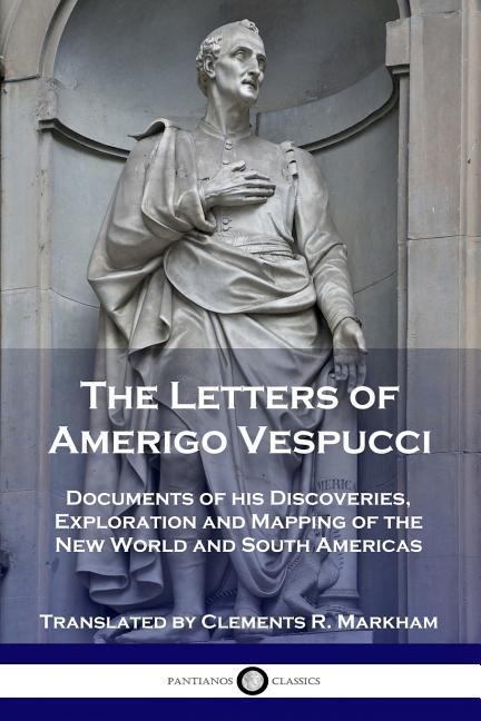 Letters of Amerigo Vespucci: Documents of his Discoveries, Exploration and Mapping of the New World 
