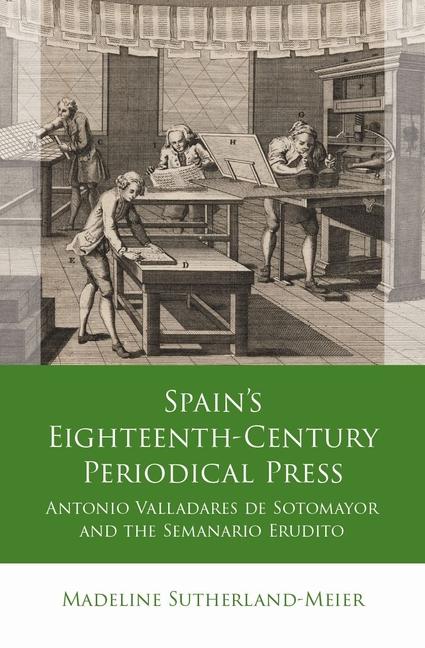 Spain's Eighteenth-Century Periodical Press: Antonio Valladares de Sotomayor and the Semanario Erudi