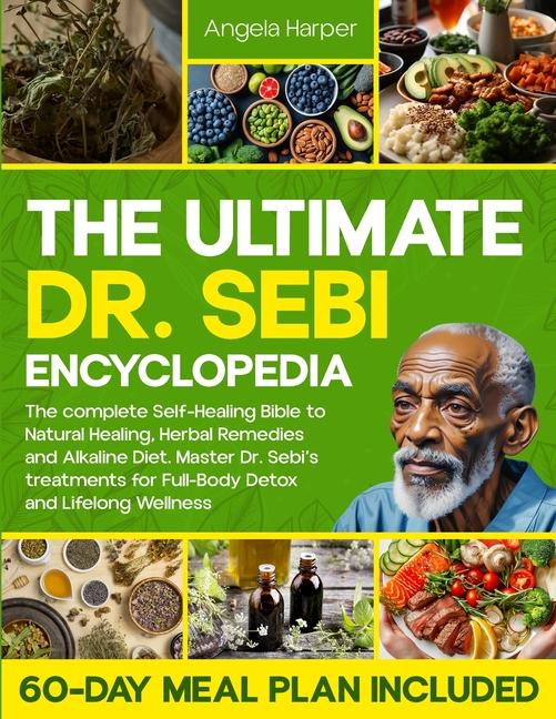 Ultimate Dr. Sebi Encyclopedia: The complete Self-Healing Bible to Natural Healing, Herbal Remedies 