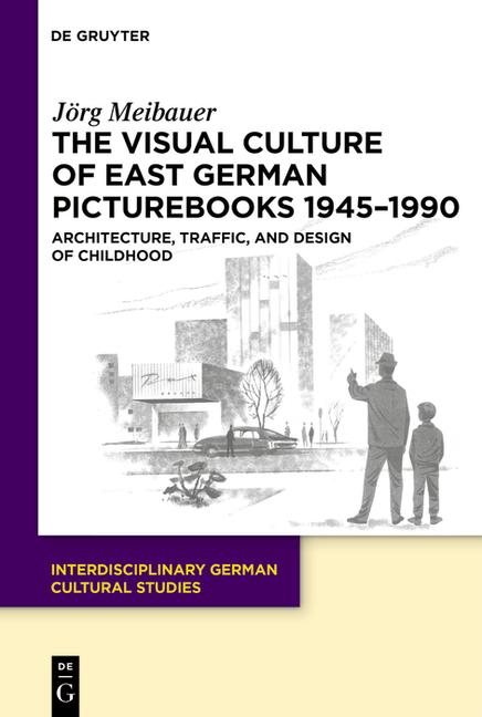 Visual Culture of East German Picturebooks 1945-1990: Architecture, Traffic, and Design of Childhood