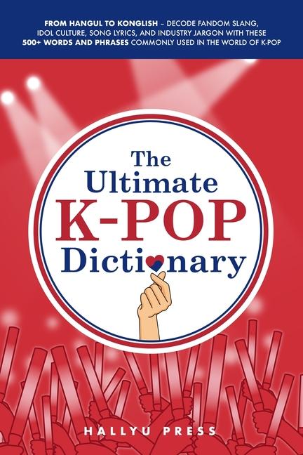Ultimate K-pop Dictionary: From Hangul to Konglish - Decode Fandom Slang, Idol Culture, Song Lyrics,
